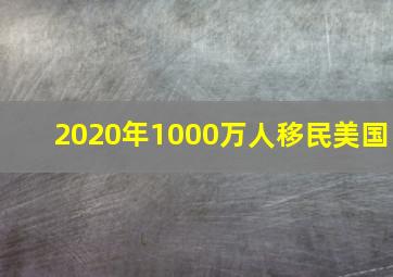 2020年1000万人移民美国