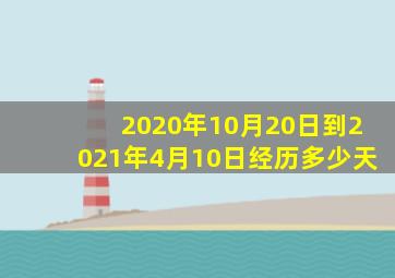 2020年10月20日到2021年4月10日经历多少天