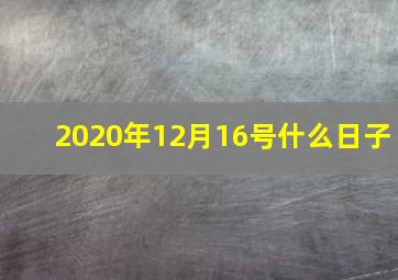 2020年12月16号什么日子