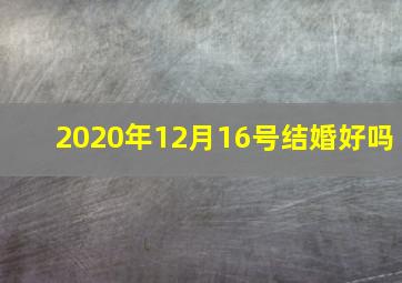 2020年12月16号结婚好吗