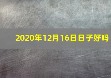 2020年12月16日日子好吗