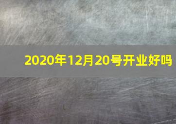 2020年12月20号开业好吗