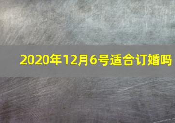 2020年12月6号适合订婚吗