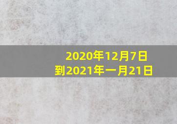 2020年12月7日到2021年一月21日