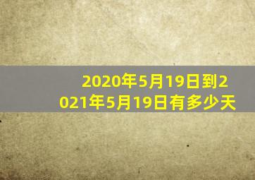 2020年5月19日到2021年5月19日有多少天