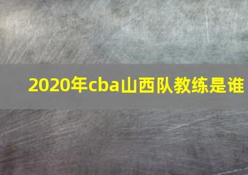 2020年cba山西队教练是谁