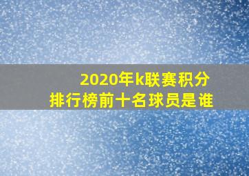 2020年k联赛积分排行榜前十名球员是谁