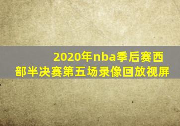 2020年nba季后赛西部半决赛第五场录像回放视屏