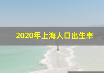 2020年上海人口出生率