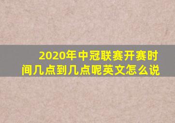 2020年中冠联赛开赛时间几点到几点呢英文怎么说