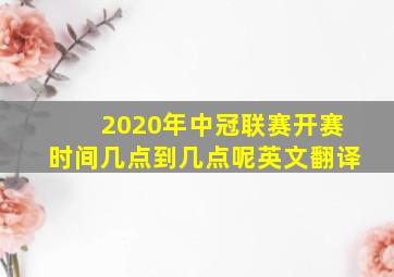 2020年中冠联赛开赛时间几点到几点呢英文翻译