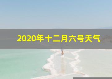 2020年十二月六号天气