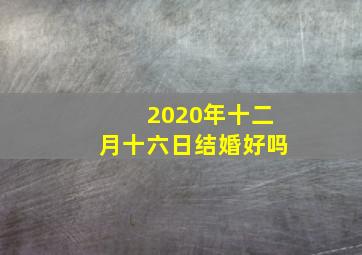 2020年十二月十六日结婚好吗