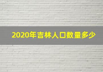 2020年吉林人口数量多少