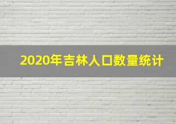 2020年吉林人口数量统计