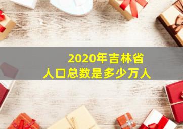 2020年吉林省人口总数是多少万人