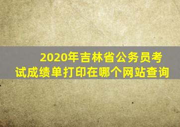 2020年吉林省公务员考试成绩单打印在哪个网站查询