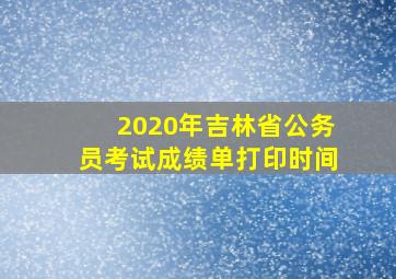 2020年吉林省公务员考试成绩单打印时间