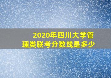 2020年四川大学管理类联考分数线是多少