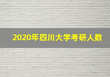 2020年四川大学考研人数