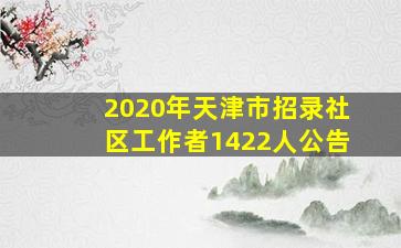 2020年天津市招录社区工作者1422人公告