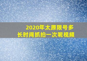 2020年太原限号多长时间抓拍一次呢视频