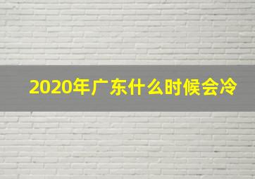 2020年广东什么时候会冷