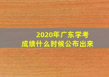 2020年广东学考成绩什么时候公布出来