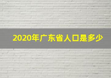 2020年广东省人口是多少