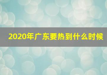 2020年广东要热到什么时候