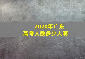 2020年广东高考人数多少人啊