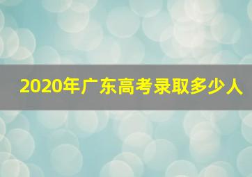 2020年广东高考录取多少人