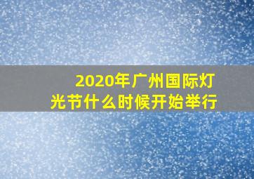 2020年广州国际灯光节什么时候开始举行