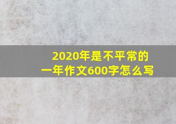 2020年是不平常的一年作文600字怎么写