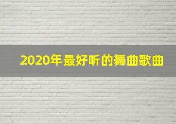 2020年最好听的舞曲歌曲