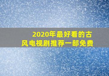 2020年最好看的古风电视剧推荐一部免费