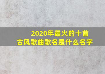 2020年最火的十首古风歌曲歌名是什么名字