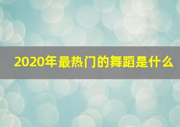 2020年最热门的舞蹈是什么