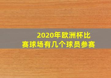 2020年欧洲杯比赛球场有几个球员参赛