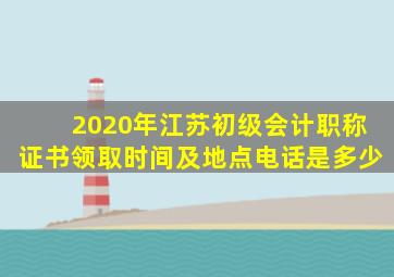 2020年江苏初级会计职称证书领取时间及地点电话是多少