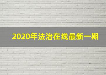 2020年法治在线最新一期