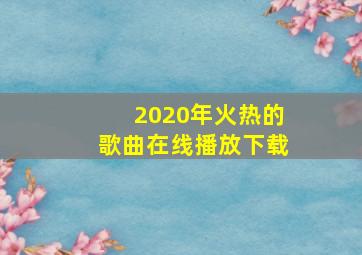 2020年火热的歌曲在线播放下载