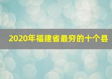 2020年福建省最穷的十个县