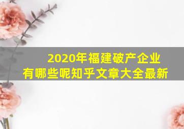 2020年福建破产企业有哪些呢知乎文章大全最新