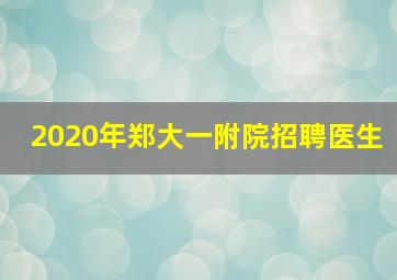 2020年郑大一附院招聘医生