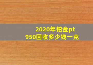 2020年铂金pt950回收多少钱一克