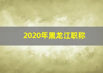 2020年黑龙江职称