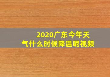 2020广东今年天气什么时候降温呢视频