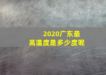 2020广东最高温度是多少度呢