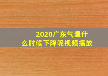 2020广东气温什么时候下降呢视频播放